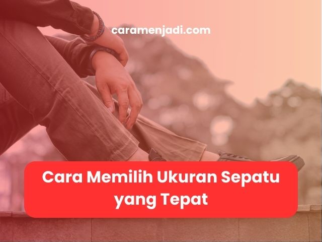 Cara Memilih Ukuran Sepatu yang Tepat