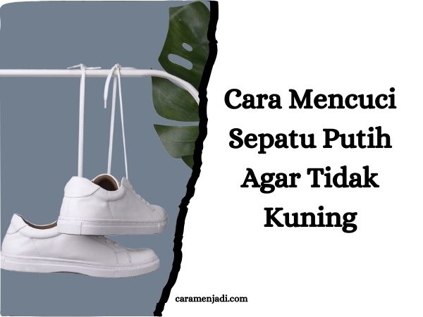 Cara Mencuci Sepatu Putih Agar Tidak Kuning