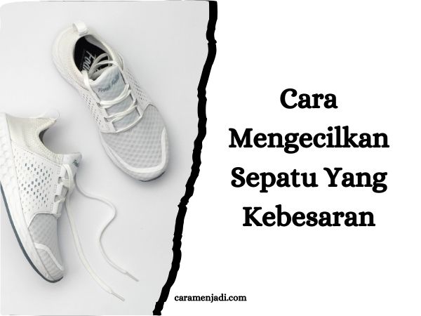 Cara Mengecilkan Sepatu Yang Kebesaran