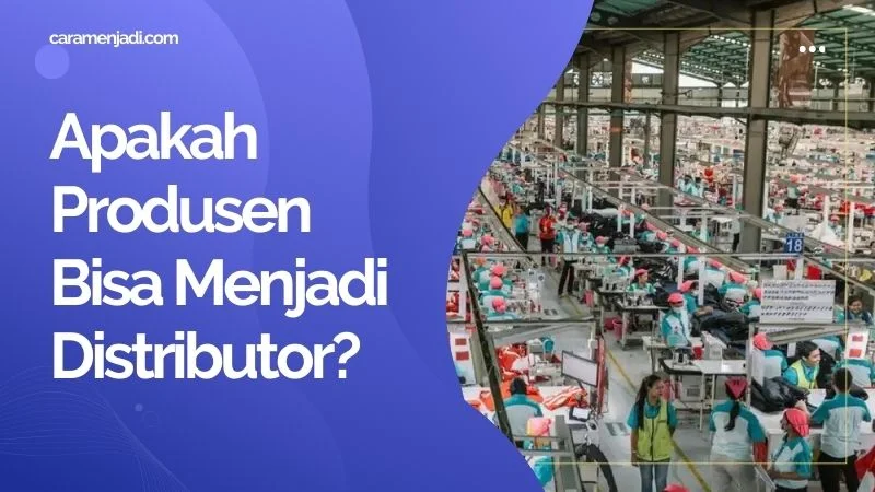 Apakah Produsen Bisa Menjadi Distributor?