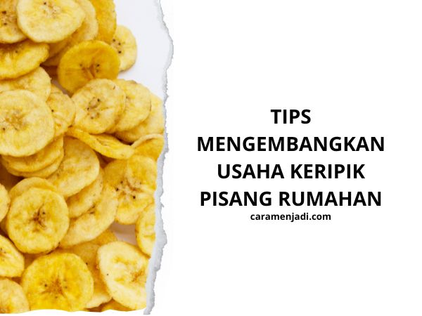 Tips Mengembangkan Usaha Keripik Pisang Rumahan