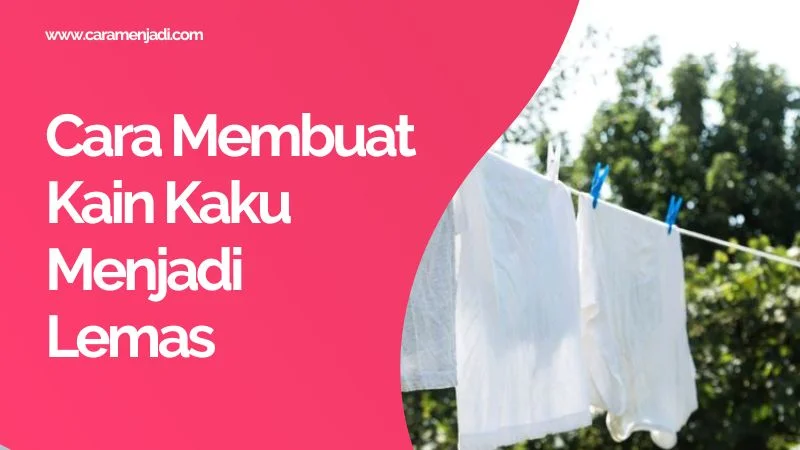Cara Membuat Kain Kaku Menjadi Lemas