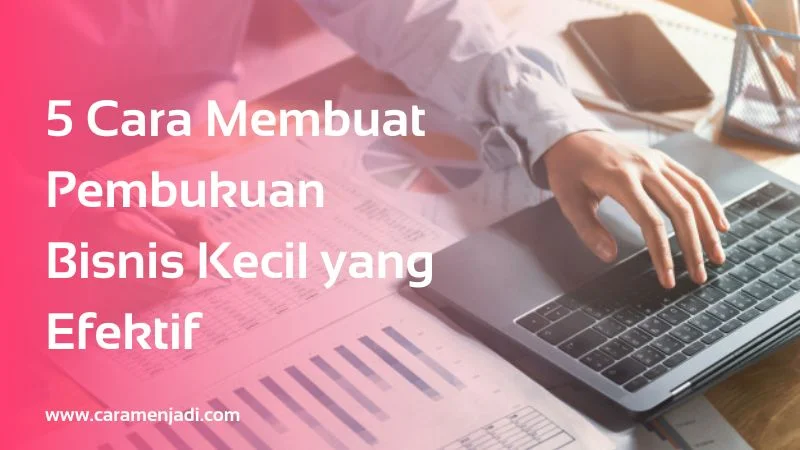 5 Cara Membuat Pembukuan Bisnis Kecil yang Efektif