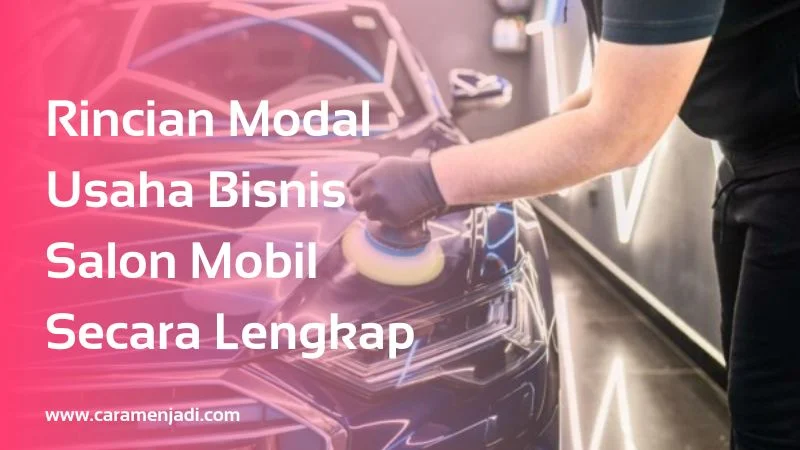 Rincian Modal Usaha Bisnis Salon Mobil Secara Lengkap