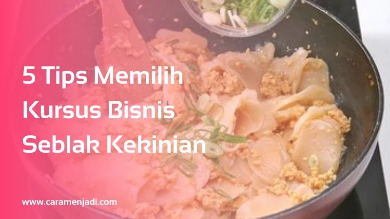 5 Tips Memilih Kursus Bisnis Seblak Kekinian