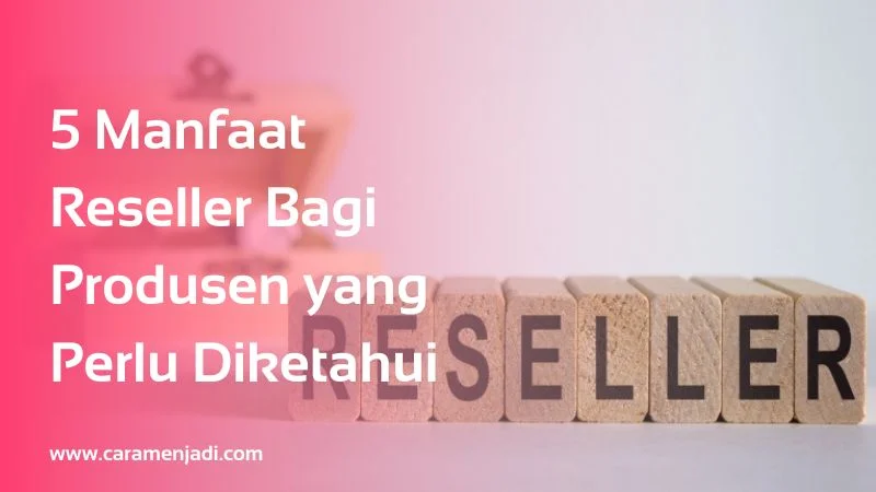 5 Manfaat Reseller Bagi Produsen yang Perlu Diketahui